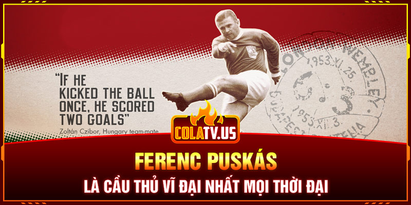 Ferenc Puskás là cầu thủ vĩ đại nhất mọi thời đại